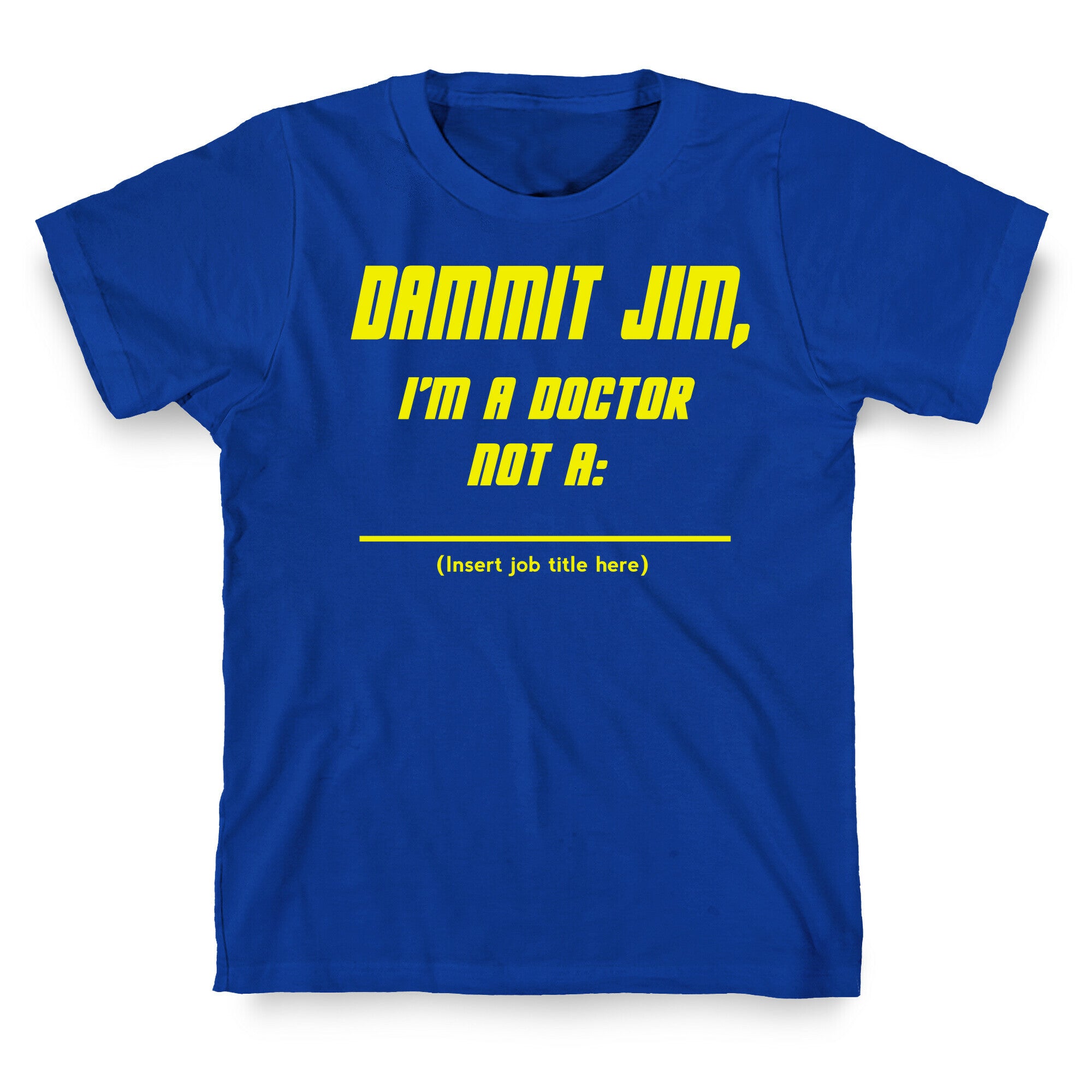 Dammit Jim, I'm a Doctor, Not a (Insert job title here) T-Shirt